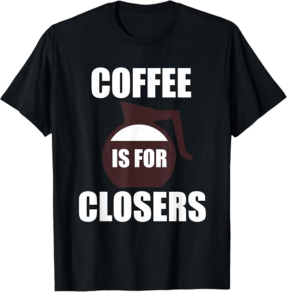 Funny Coffee T Shirt | Coffee is for Closers T Shirt T-Shirt